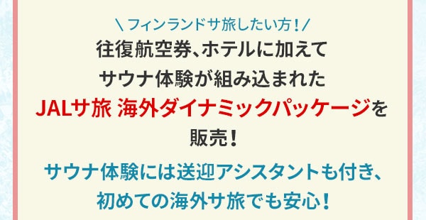 フィンランドサ旅したい方！往復航空券、ホテルに加えてサウナ体験が組み込まれたJALサ旅 海外ダイナミックパッケージを販売！サウナ体験には送迎アシスタントも付き、初めての海外サ旅でも安心！