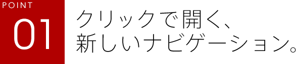 POINT01 クリックで開く、新しいナビゲーション。