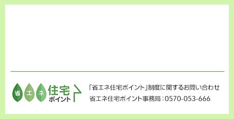 省エネ住宅ポイント 公式ホームページ 「省エネ住宅ポイント」制度に関するお問い合わせ 省エネ住宅ポイント事務局：0570-053-666