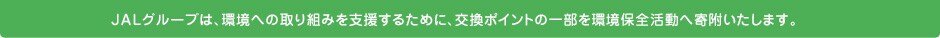 JALグループは、環境への取り組みを支援するために、交換ポイントの一部を環境保全活動へ寄附いたします。