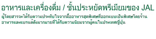 การรับประทานอาหารในเที่ยวบิน/ชั้นประหยัดพรีเมียมของ JAL ผู้โดยสารจะได้รับความประทับใจจากมื้ออาหารสุดพิเศษที่ออกแบบเป็นพิเศษโดยร้านอาหารและแบรนด์ดังมากมายที่ได้รับความนิยมจากผู้คนในประเทศญี่ปุ่น