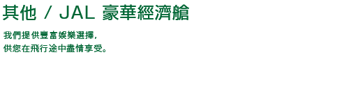 機上娛樂 / JAL 豪華經濟艙 我們提供豐富娛樂選擇，供您在飛行途中盡情享受。