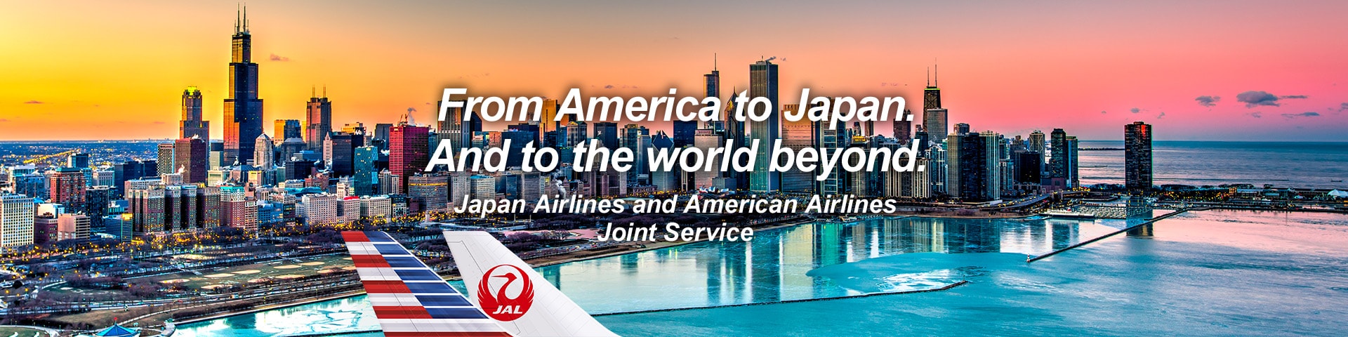 From America to Japan. And to the world beyond. Japan Airlines and American Airlines Joint Service