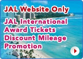 JAL Website Only
JAL International Award Tickets Discount Mileage Promotion
