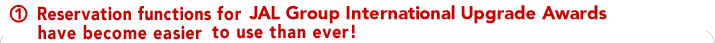 1. Reservation functions for waitlist flights in the JAL homepage have become easier
to use than ever!