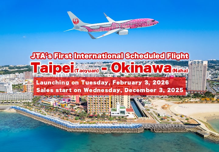 JTA's First International Scheduled Flight. Taipei (Taoyuan) – Okinawa (Naha). Launching on February 3, 2026. Sales start on Wednesday, December 3, 2025.