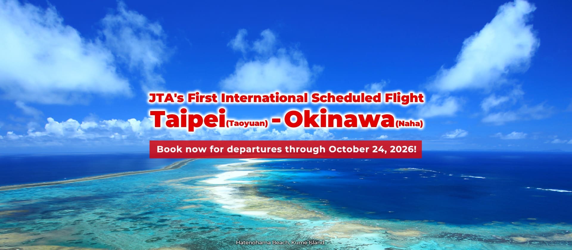 Launching on February 3, 2026! Taipei (Taoyuan) – Okinawa (Naha) JTA's First International Scheduled Flight. Book now for departures through October 24! (Hatenohama Beach, Kume Island)