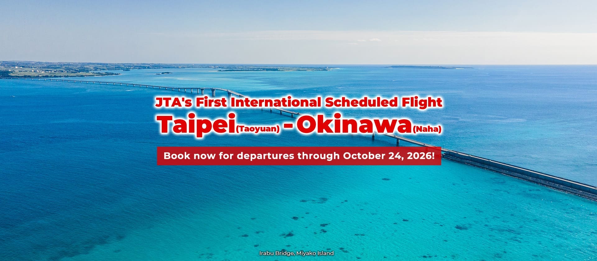 Launching on February 3, 2026! Taipei (Taoyuan) – Okinawa (Naha) JTA's First International Scheduled Flight. Book now for departures through October 24! (Irabu Bridge, Miyako Island )