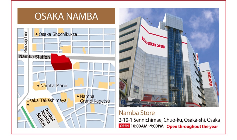 OSAKA NAMBA Namba Store 2-10-1 Sennichimae, Chuo-ku, Osaka-shi, Osaka Open 10:00AM - 9:00PM Open throughout the year
