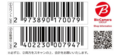 ①カウントJAN 2973890170079 ②自動値引JAN 2402230007947 ※必ず①、②両方をスキャンの上、会計をお願いいたします。 BicCamera GROUP Shop Information