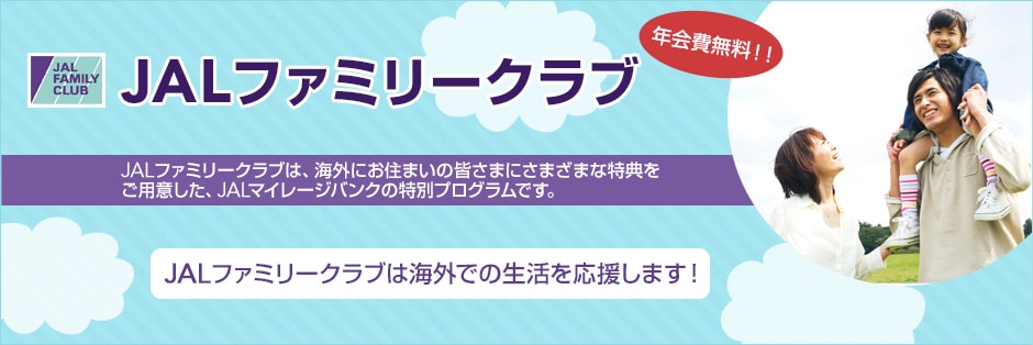 JALファミリークラブ 年会費無料！！ JALファミリークラブは、海外にお住まいの皆さまにさまざまな特典をご用意した、JALマイレージバンクの特別プログラムです。JALファミリークラブは海外での生活を応援します！