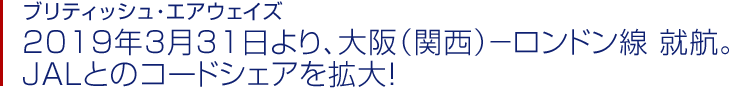 ブリティッシュ・エアウェイズ 2019年3月31日より、大阪（関西）－ロンドン線 就航。JALとのコードシェアを拡大！