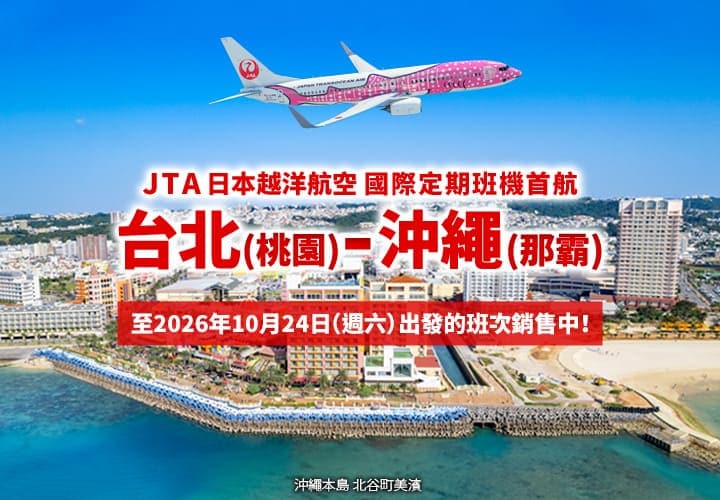 2026年2月3日正式啟航！ 台北 (桃園) - 沖繩 (那霸)  JTA 首條國際定期航線。至10月24日（週六）出發的班次銷售中！ (沖繩本島 北谷町美濱)