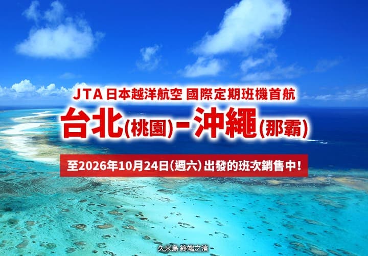 2026年2月3日正式啟航！ 台北 (桃園) - 沖繩 (那霸)  JTA 首條國際定期航線。至10月24日（週六）出發的班次銷售中！ (久米島 終端之濱)