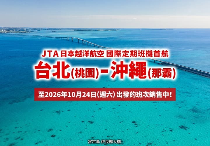 2026年2月3日正式啟航！ 台北 (桃園) - 沖繩 (那霸)  JTA 首條國際定期航線。至10月24日（週六）出發的班次銷售中！ (宮古島 伊良部大橋)