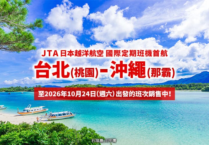 2026年2月3日正式啟航！ 台北 (桃園) - 沖繩 (那霸)  JTA 首條國際定期航線。至10月24日（週六）出發的班次銷售中！ (石垣島 川平灣)